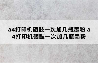 a4打印机硒鼓一次加几瓶墨粉 a4打印机硒鼓一次加几瓶墨粉